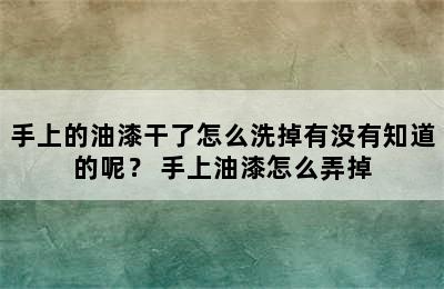 手上的油漆干了怎么洗掉有没有知道的呢？ 手上油漆怎么弄掉